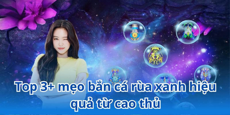 Bật mí mẹo bắn cá rùa xanh hiệu quả từ chuyên gia