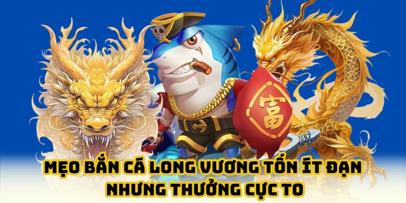 Những mẹo bắn cá long vương chỉ có cao thủ kỳ cựu mới biết