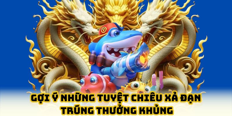 Gợi ý những tuyệt chiêu xả đạn trúng thưởng khủng