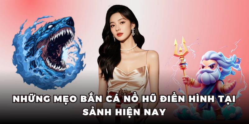 Những mẹo bắn cá nổ hũ điển hình tại sảnh hiện nay