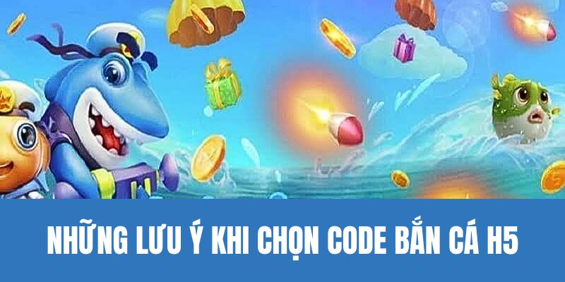 Những lưu ý khi lựa chọn mã Code bắn cá H5